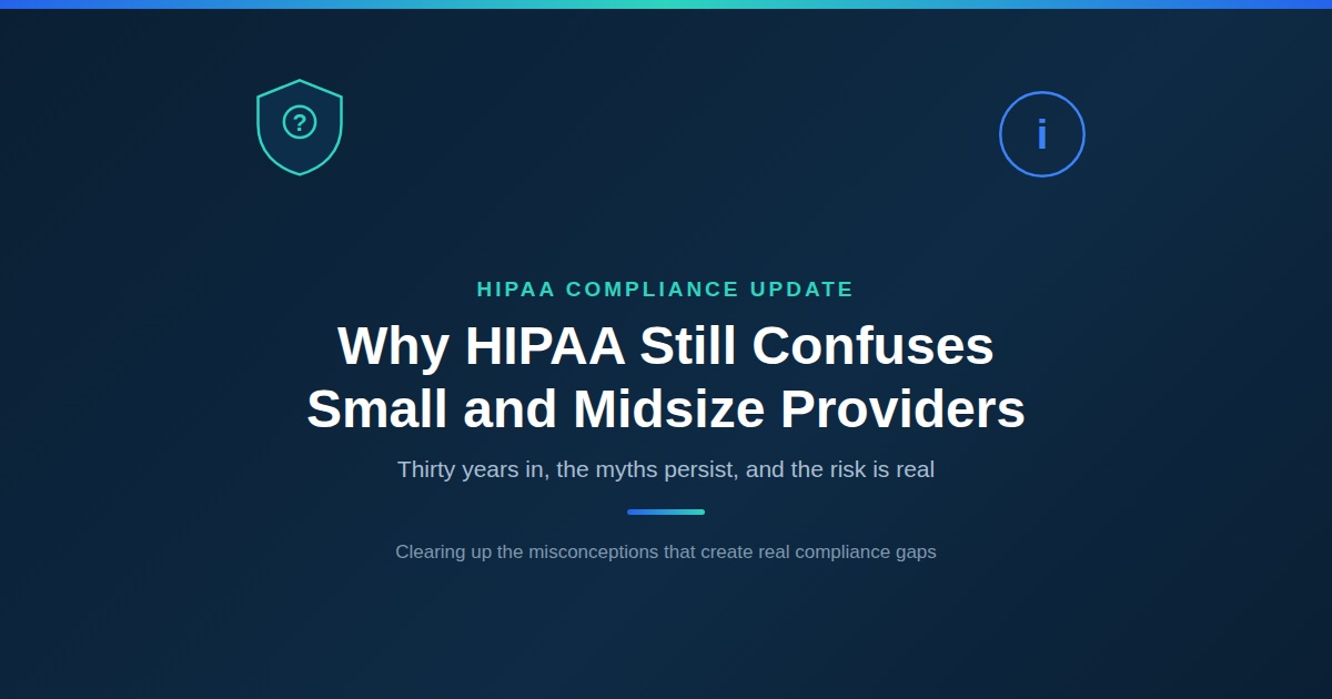 Why HIPAA Is Still Confusing After Thirty Years, Especially for Small and Midsize Providers